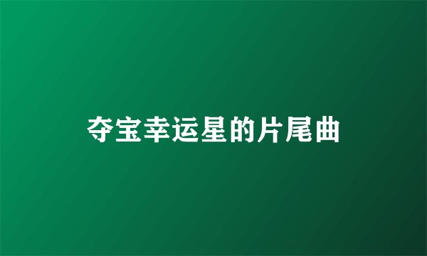 夺宝幸运星的片尾曲
