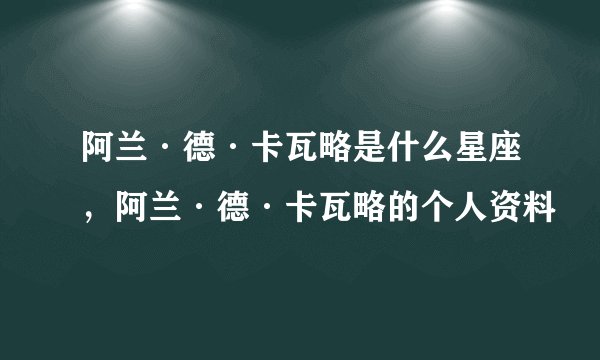 阿兰·德·卡瓦略是什么星座,阿兰·德·卡瓦略的个人资料
