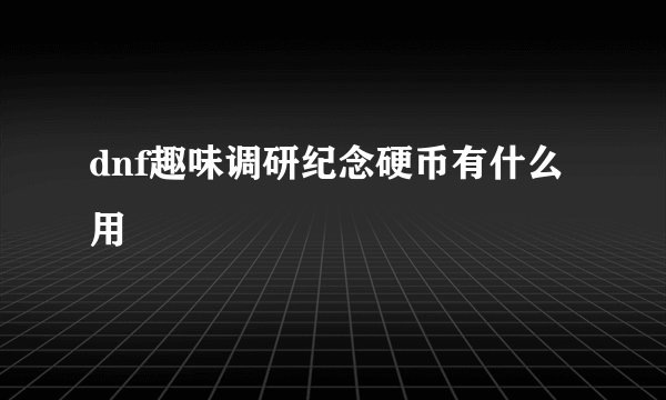 dnf趣味调研纪念硬币有什么用