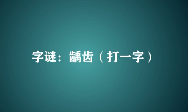字谜:龋齿(打一字)