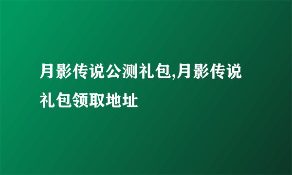 月影传说公测礼包,月影传说礼包领取地址
