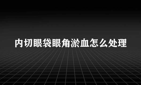 内切眼袋眼角淤血怎么处理