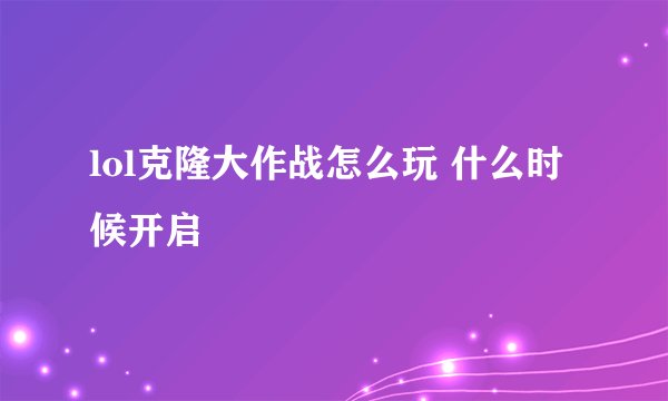 lol克隆大作战怎么玩 什么时候开启