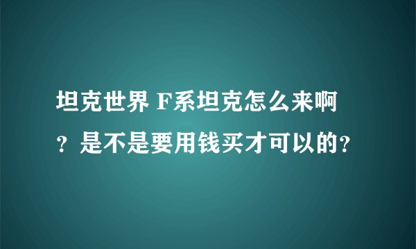 坦克世界 F系坦克怎么来啊 ？是不是要用钱买才可以的？