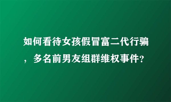 如何看待女孩假冒富二代行骗,多名前男友组群维权事件?