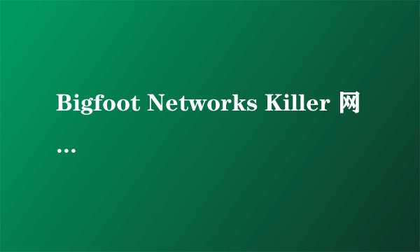 Bigfoot Networks Killer 网络管理程序显示网卡被禁用怎么解除
