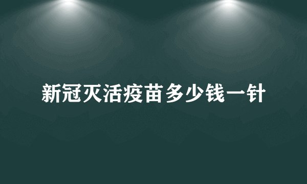 新冠灭活疫苗多少钱一针