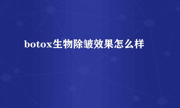 botox生物除皱效果怎么样