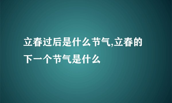 立春过后是什么节气,立春的下一个节气是什么