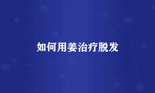 如何用姜治疗脱发