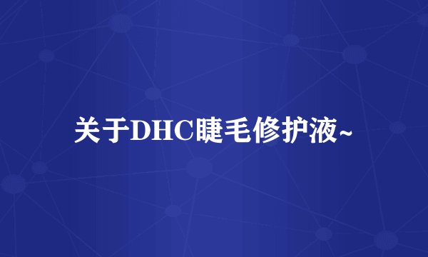 关于DHC睫毛修护液~