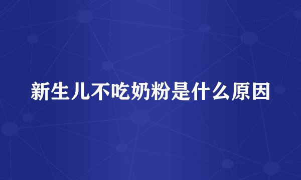 新生儿不吃奶粉是什么原因