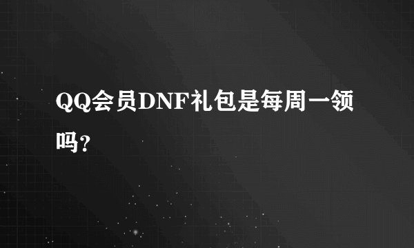 QQ会员DNF礼包是每周一领吗?