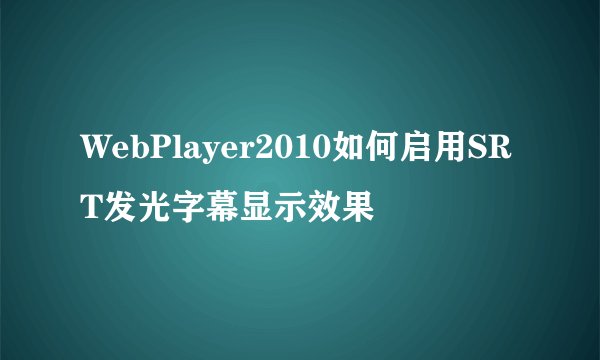 WebPlayer2010如何启用SRT发光字幕显示效果