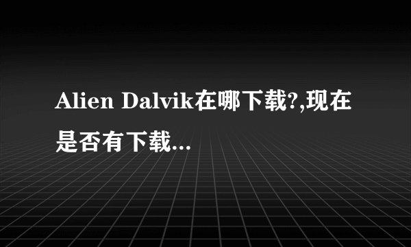 Alien Dalvik在哪下载?,现在是否有下载? 不然N9就真没用了。