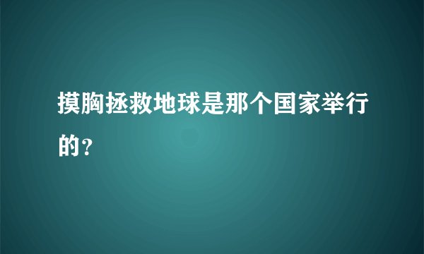 摸胸拯救地球是那个国家举行的？