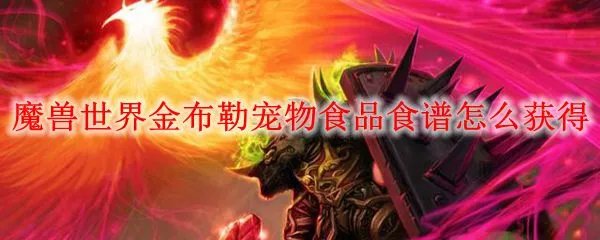 魔兽世界金布勒宠物食品食谱怎么获得
