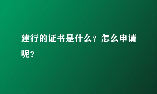建行的证书是什么?怎么申请呢?