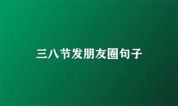 三八节发朋友圈句子