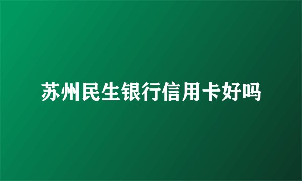 苏州民生银行信用卡好吗