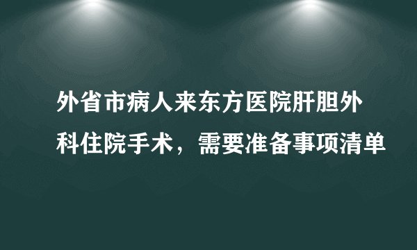 外省市病人来东方医院肝胆外科住院手术，需要准备事项清单