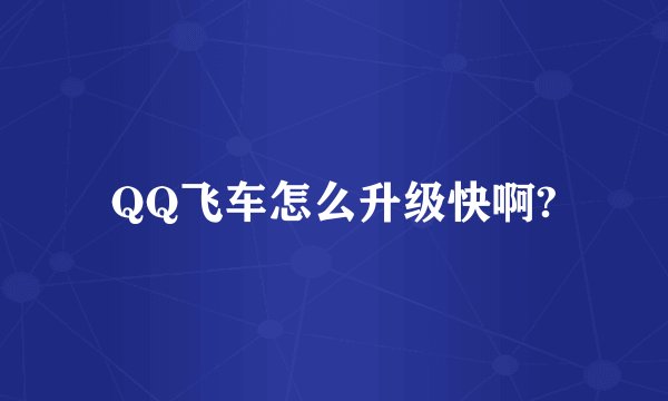 QQ飞车怎么升级快啊?