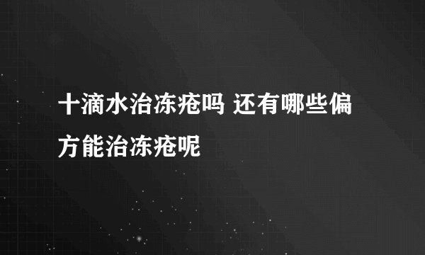十滴水治冻疮吗 还有哪些偏方能治冻疮呢