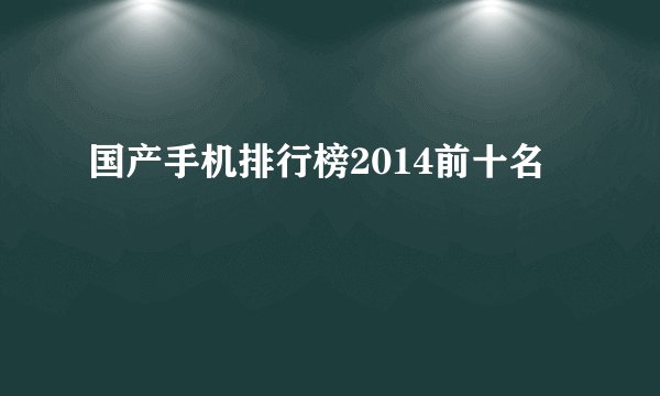 国产手机排行榜2014前十名