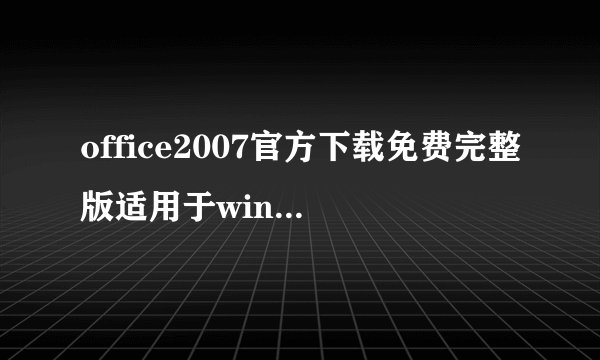 office2007官方下载免费完整版适用于win7的系统？