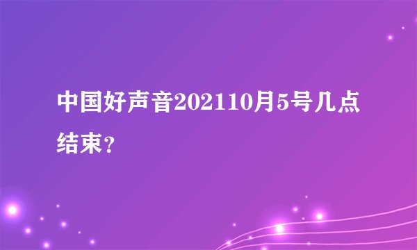 中国好声音202110月5号几点结束?