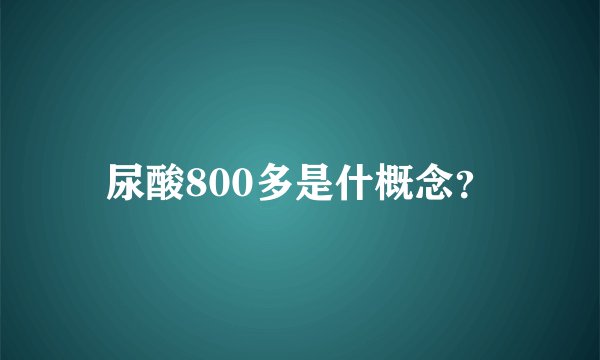 尿酸800多是什概念？