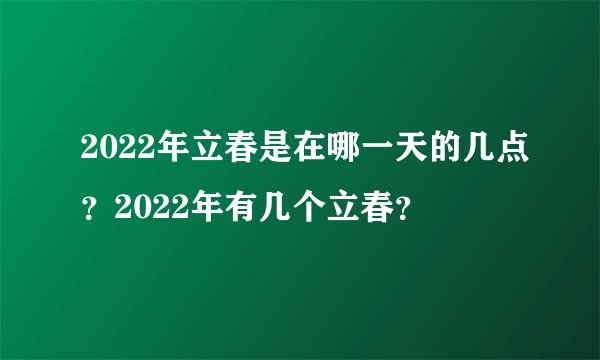 2022年立春是在哪一天的几点?2022年有几个立春?