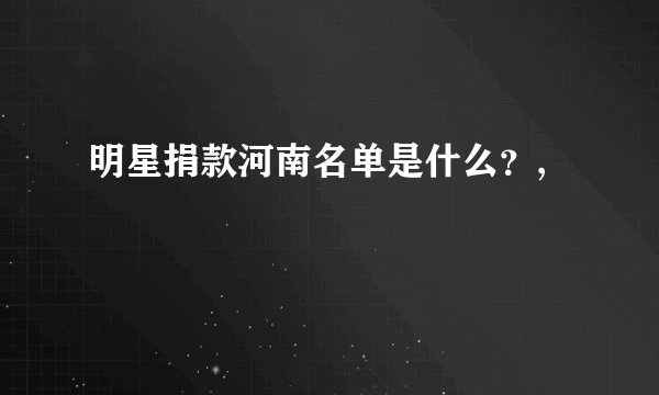 明星捐款河南名单是什么？,
