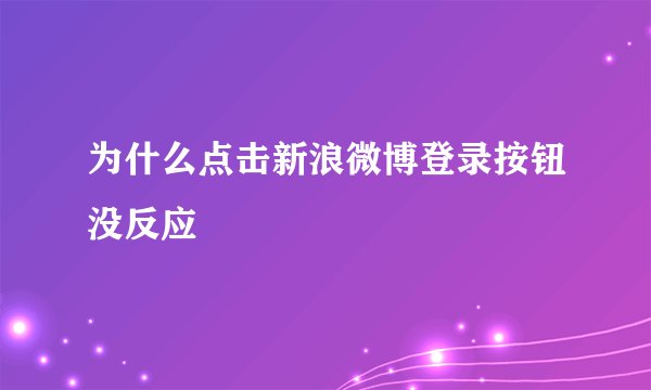 为什么点击新浪微博登录按钮没反应