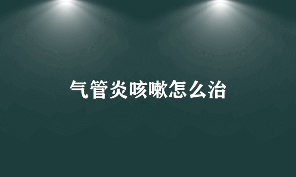 气管炎咳嗽怎么治
