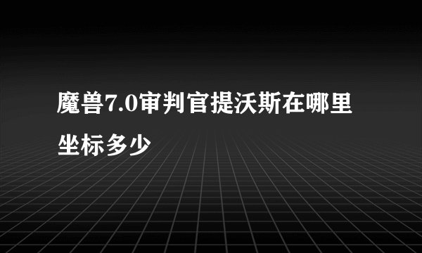 魔兽7.0审判官提沃斯在哪里坐标多少