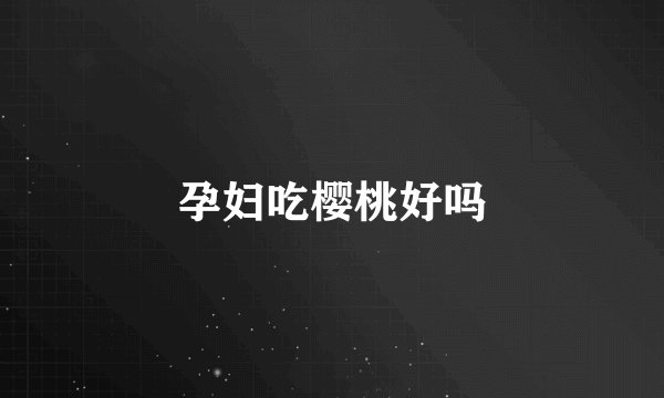 孕妇吃樱桃好吗