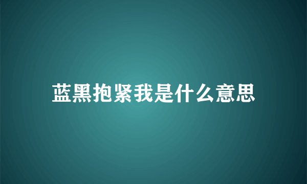 蓝黑抱紧我是什么意思