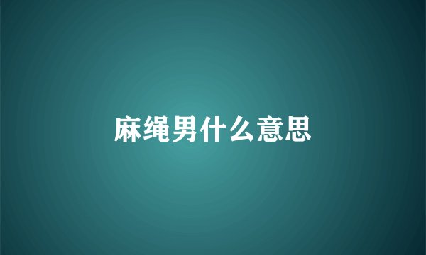 麻绳男什么意思