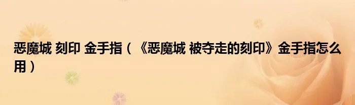 恶魔城 刻印 金手指（《恶魔城 被夺走的刻印》金手指怎么用）