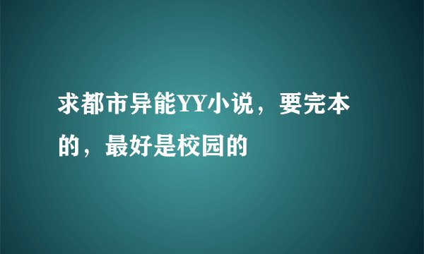 求都市异能YY小说，要完本的，最好是校园的