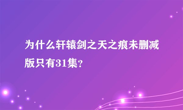 为什么轩辕剑之天之痕未删减版只有31集？