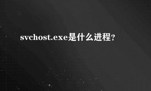 svchost.exe是什么进程？
