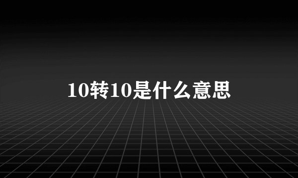 10转10是什么意思