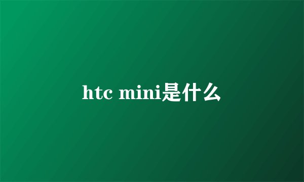 htc mini是什么