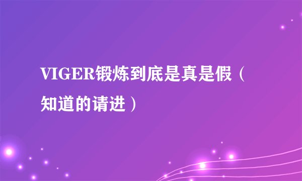 VIGER锻炼到底是真是假（知道的请进）