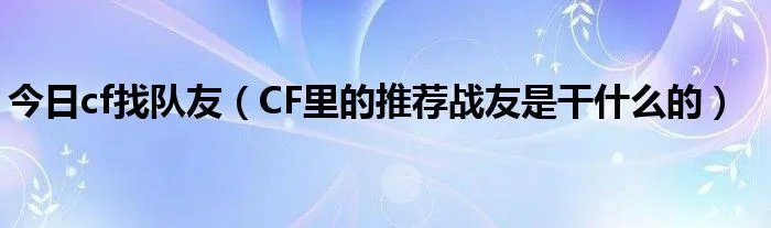 今日cf找队友（CF里的推荐战友是干什么的）