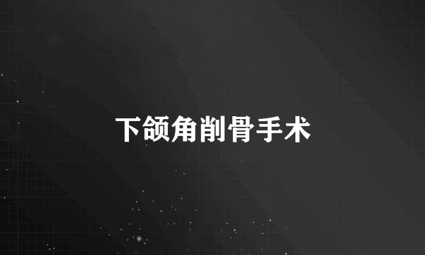 下颌角削骨手术