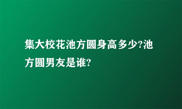 集大校花池方圆身高多少?池方圆男友是谁?