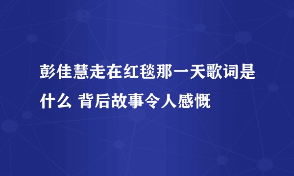 彭佳慧走在红毯那一天歌词是什么 背后故事令人感慨